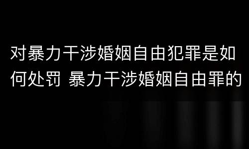 对暴力干涉婚姻自由犯罪是如何处罚 暴力干涉婚姻自由罪的构成要件