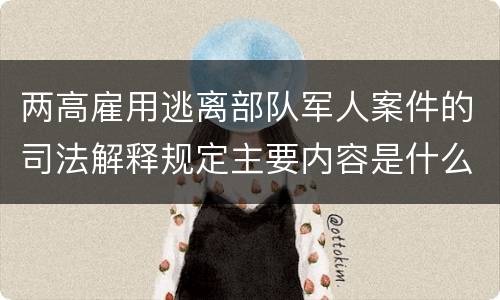 两高雇用逃离部队军人案件的司法解释规定主要内容是什么