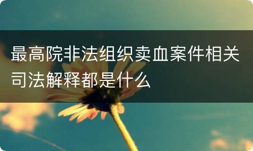 最高院非法组织卖血案件相关司法解释都是什么