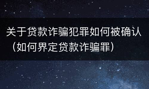 关于贷款诈骗犯罪如何被确认(如何界定贷款诈骗罪)