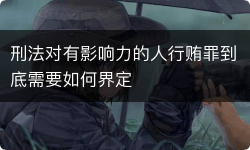 刑法对有影响力的人行贿罪到底需要如何界定
