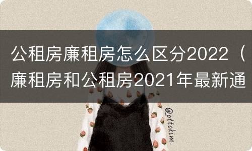 公租房廉租房怎么区分2022（廉租房和公租房2021年最新通知）