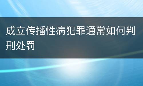 成立传播性病犯罪通常如何判刑处罚
