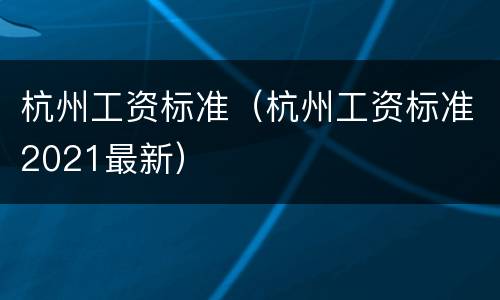 杭州工资标准（杭州工资标准2021最新）