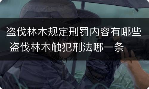 盗伐林木规定刑罚内容有哪些 盗伐林木触犯刑法哪一条