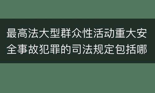 最高法大型群众性活动重大安全事故犯罪的司法规定包括哪些重要内容