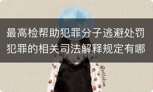 最高检帮助犯罪分子逃避处罚犯罪的相关司法解释规定有哪些