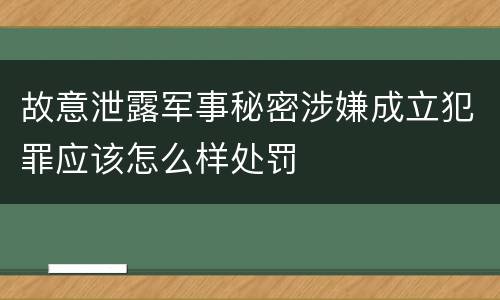 故意泄露军事秘密涉嫌成立犯罪应该怎么样处罚