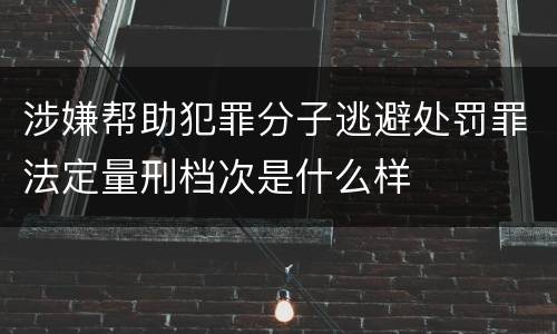 涉嫌帮助犯罪分子逃避处罚罪法定量刑档次是什么样