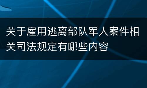 关于雇用逃离部队军人案件相关司法规定有哪些内容