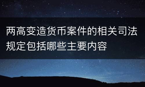 两高变造货币案件的相关司法规定包括哪些主要内容
