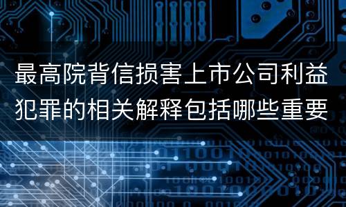 最高院背信损害上市公司利益犯罪的相关解释包括哪些重要规定