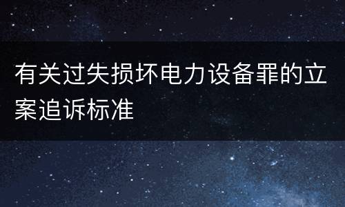 有关过失损坏电力设备罪的立案追诉标准