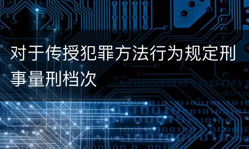 对于传授犯罪方法行为规定刑事量刑档次