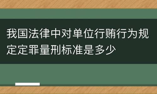 我国法律中对单位行贿行为规定定罪量刑标准是多少