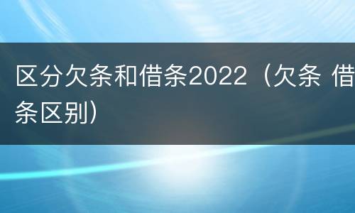 区分欠条和借条2022（欠条 借条区别）