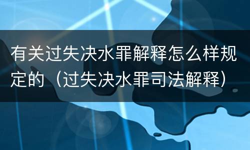 有关过失决水罪解释怎么样规定的（过失决水罪司法解释）