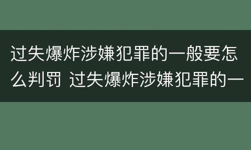过失爆炸涉嫌犯罪的一般要怎么判罚 过失爆炸涉嫌犯罪的一般要怎么判罚呢