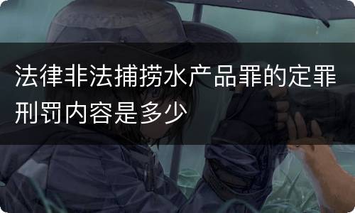 法律非法捕捞水产品罪的定罪刑罚内容是多少