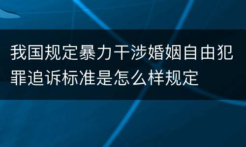 我国规定暴力干涉婚姻自由犯罪追诉标准是怎么样规定