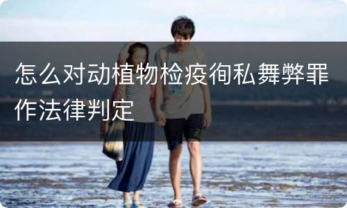 怎么对动植物检疫徇私舞弊罪作法律判定