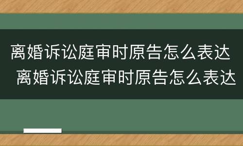 离婚诉讼庭审时原告怎么表达 离婚诉讼庭审时原告怎么表达的