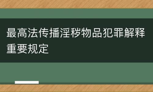 最高法传播淫秽物品犯罪解释重要规定