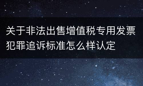 关于非法出售增值税专用发票犯罪追诉标准怎么样认定