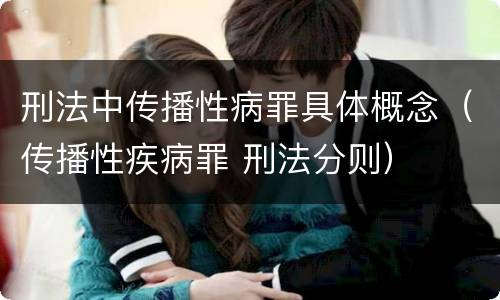刑法中传播性病罪具体概念（传播性疾病罪 刑法分则）