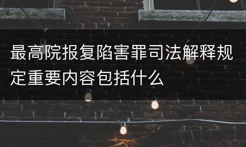 最高院报复陷害罪司法解释规定重要内容包括什么