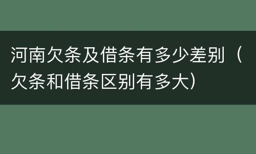 河南欠条及借条有多少差别（欠条和借条区别有多大）