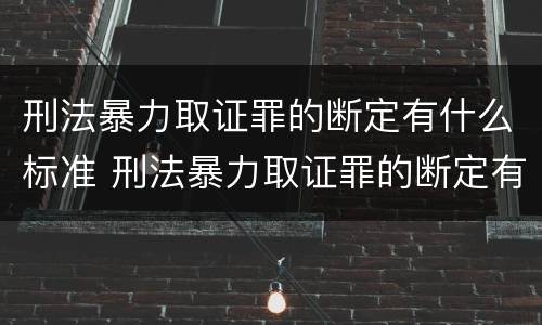刑法暴力取证罪的断定有什么标准 刑法暴力取证罪的断定有什么标准规定