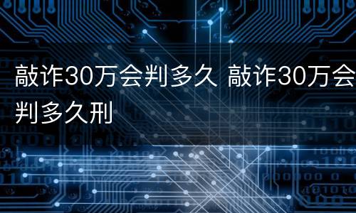 敲诈30万会判多久 敲诈30万会判多久刑