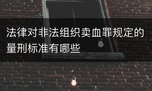 法律对非法组织卖血罪规定的量刑标准有哪些
