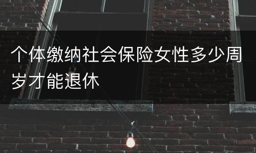 个体缴纳社会保险女性多少周岁才能退休