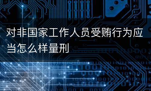 对非国家工作人员受贿行为应当怎么样量刑