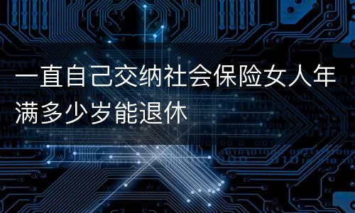 一直自己交纳社会保险女人年满多少岁能退休