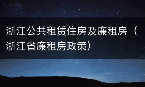 浙江公共租赁住房及廉租房（浙江省廉租房政策）