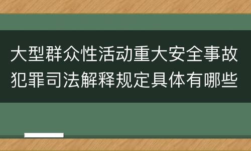 大型群众性活动重大安全事故犯罪司法解释规定具体有哪些