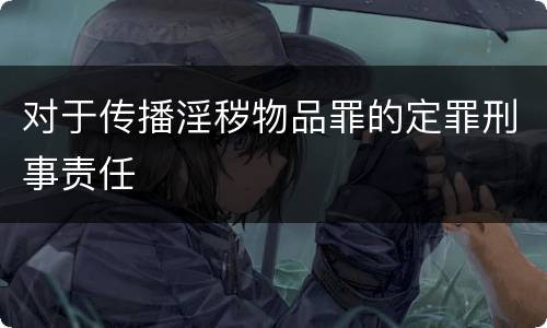 对于传播淫秽物品罪的定罪刑事责任