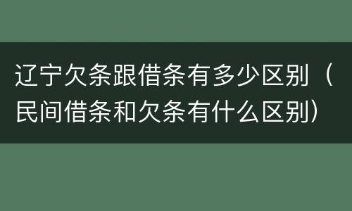 辽宁欠条跟借条有多少区别（民间借条和欠条有什么区别）