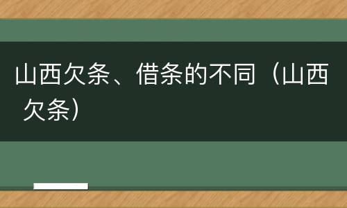 山西欠条、借条的不同（山西 欠条）
