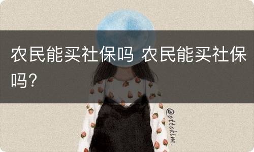 农民能买社保吗 农民能买社保吗?