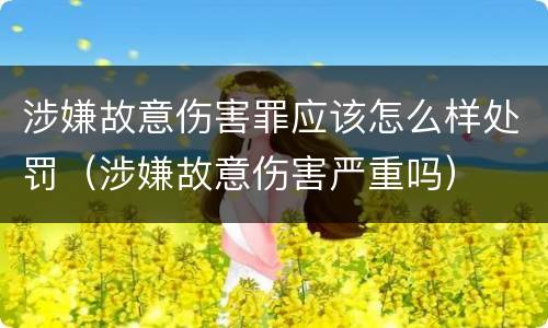 涉嫌故意伤害罪应该怎么样处罚（涉嫌故意伤害严重吗）