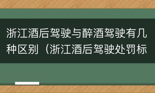 浙江酒后驾驶与醉酒驾驶有几种区别（浙江酒后驾驶处罚标准）