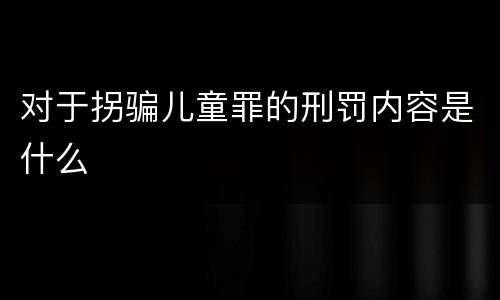 对于拐骗儿童罪的刑罚内容是什么