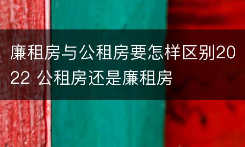 廉租房与公租房要怎样区别2022 公租房还是廉租房