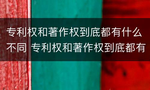 专利权和著作权到底都有什么不同 专利权和著作权到底都有什么不同之处
