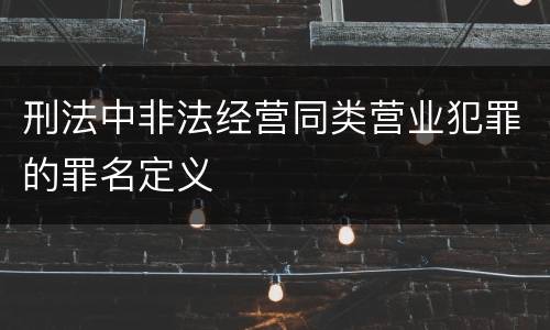 刑法中非法经营同类营业犯罪的罪名定义