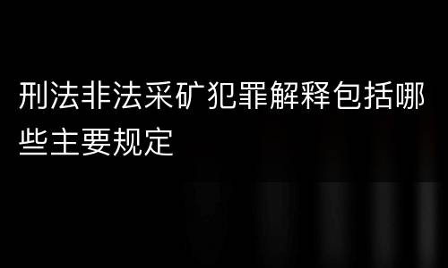 刑法非法采矿犯罪解释包括哪些主要规定
